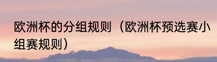 欧洲杯的分组规则（欧洲杯预选赛小组赛规则）