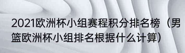 2021欧洲杯小组赛程积分排名榜（男篮欧洲杯小组排名根据什么计算）