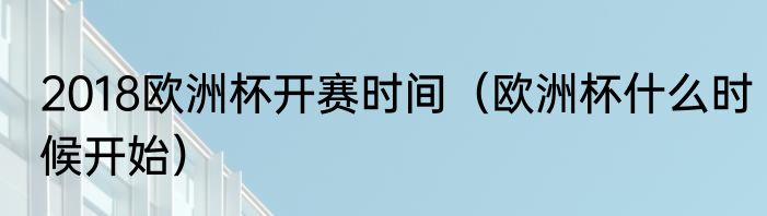 2018欧洲杯开赛时间（欧洲杯什么时候开始）