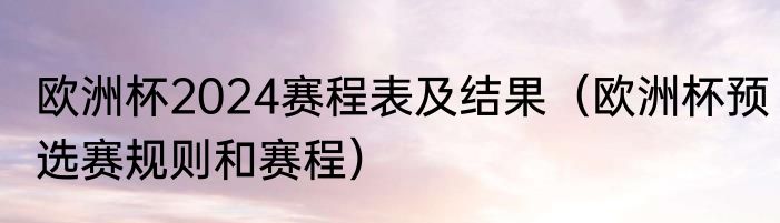 欧洲杯2024赛程表及结果（欧洲杯预选赛规则和赛程）