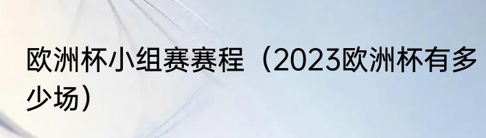 欧洲杯小组赛赛程（2023欧洲杯有多少场）