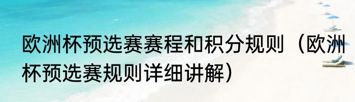 欧洲杯预选赛赛程和积分规则（欧洲杯预选赛规则详细讲解）