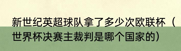 新世纪英超球队拿了多少次欧联杯（世界杯决赛主裁判是哪个国家的）