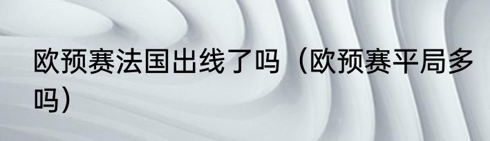 欧预赛法国出线了吗（欧预赛平局多吗）