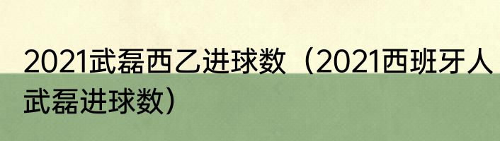 2021武磊西乙进球数（2021西班牙人武磊进球数）
