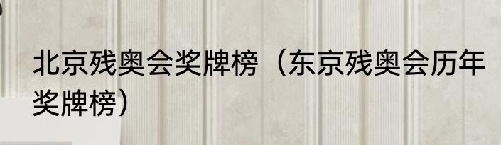 北京残奥会奖牌榜（东京残奥会历年奖牌榜）