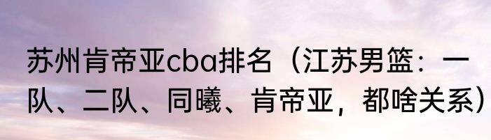 苏州肯帝亚cba排名（江苏男篮：一队、二队、同曦、肯帝亚，都啥关系）
