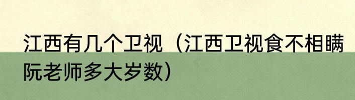 江西有几个卫视（江西卫视食不相瞒阮老师多大岁数）