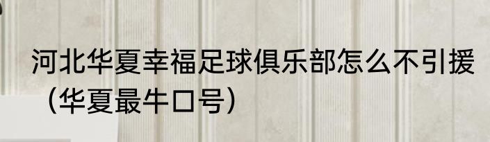 河北华夏幸福足球俱乐部怎么不引援（华夏最牛口号）