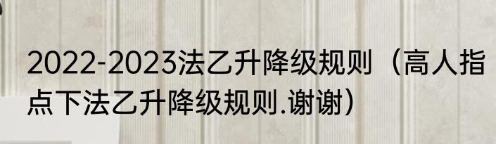 2022-2023法乙升降级规则（高人指点下法乙升降级规则.谢谢）