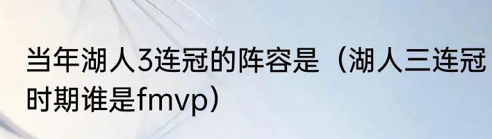 当年湖人3连冠的阵容是（湖人三连冠时期谁是fmvp）