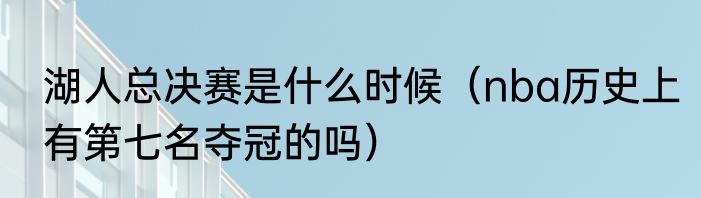 湖人总决赛是什么时候（nba历史上有第七名夺冠的吗）