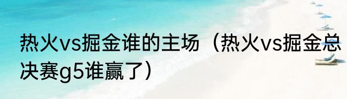 热火vs掘金谁的主场（热火vs掘金总决赛g5谁赢了）