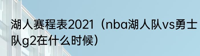 湖人赛程表2021（nba湖人队vs勇士队g2在什么时候）