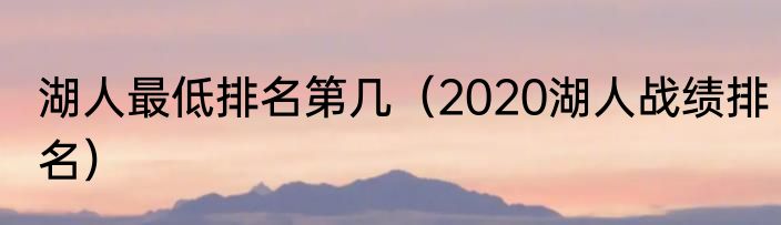 湖人最低排名第几（2020湖人战绩排名）