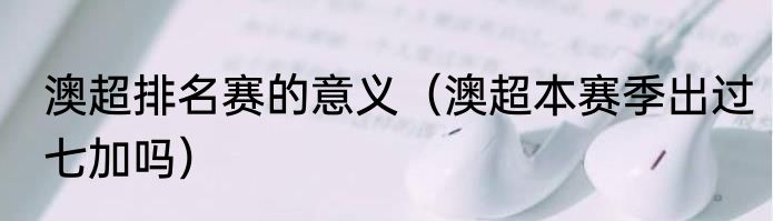 澳超排名赛的意义（澳超本赛季出过七加吗）