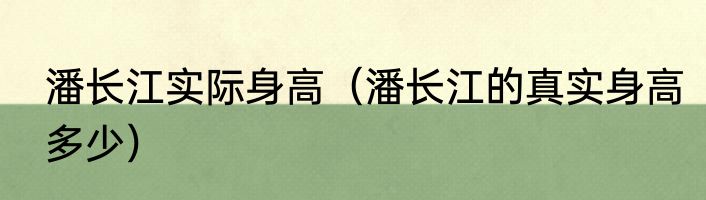 潘长江实际身高（潘长江的真实身高多少）