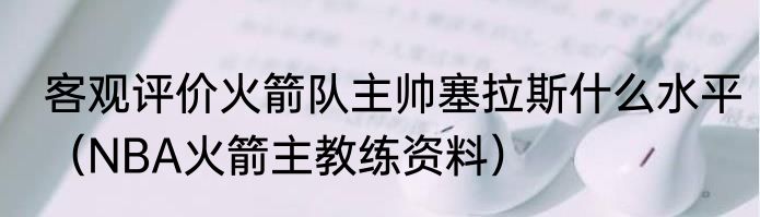 客观评价火箭队主帅塞拉斯什么水平（NBA火箭主教练资料）