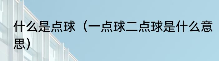 什么是点球（一点球二点球是什么意思）