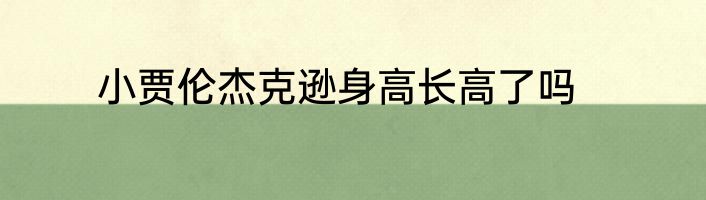 小贾伦杰克逊身高长高了吗