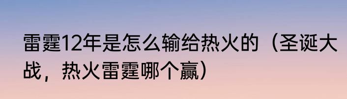 雷霆12年是怎么输给热火的（圣诞大战，热火雷霆哪个赢）