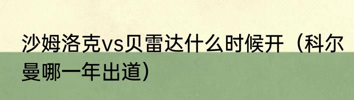 沙姆洛克vs贝雷达什么时候开（科尔曼哪一年出道）