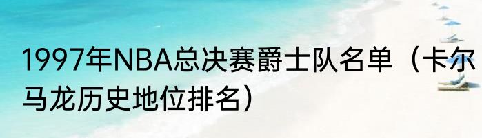 1997年NBA总决赛爵士队名单（卡尔马龙历史地位排名）
