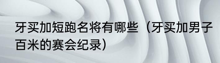 牙买加短跑名将有哪些（牙买加男子百米的赛会纪录）