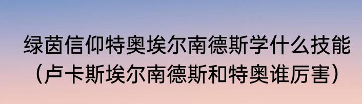 绿茵信仰特奥埃尔南德斯学什么技能（卢卡斯埃尔南德斯和特奥谁厉害）