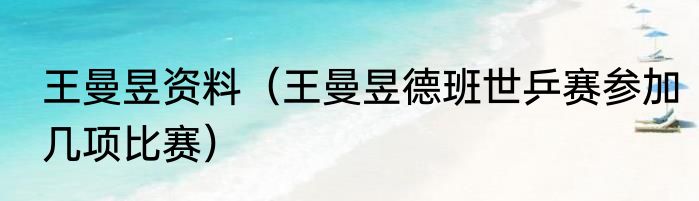 王曼昱资料（王曼昱德班世乒赛参加几项比赛）