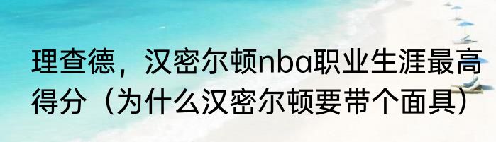 理查德，汉密尔顿nba职业生涯最高得分（为什么汉密尔顿要带个面具）