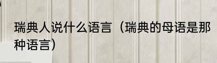瑞典人说什么语言（瑞典的母语是那种语言）