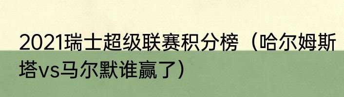 2021瑞士超级联赛积分榜（哈尔姆斯塔vs马尔默谁赢了）