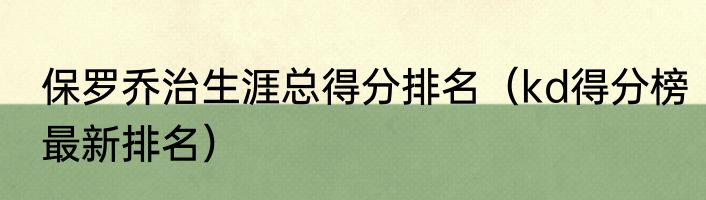 保罗乔治生涯总得分排名（kd得分榜最新排名）
