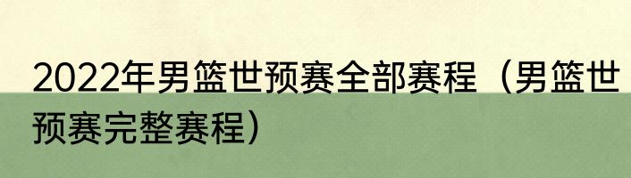 2022年男篮世预赛全部赛程（男篮世预赛完整赛程）