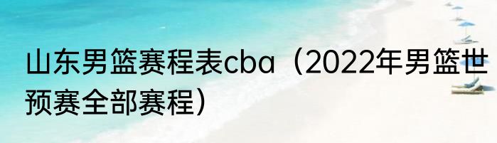 山东男篮赛程表cba（2022年男篮世预赛全部赛程）