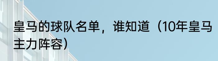皇马的球队名单，谁知道（10年皇马主力阵容）