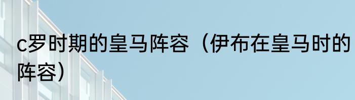 c罗时期的皇马阵容（伊布在皇马时的阵容）