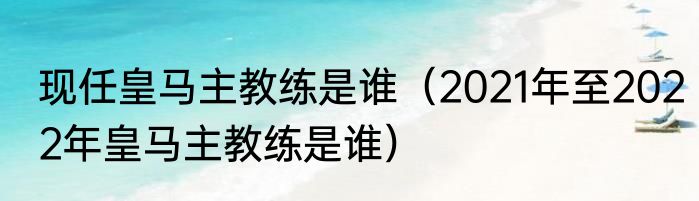 现任皇马主教练是谁（2021年至2022年皇马主教练是谁）