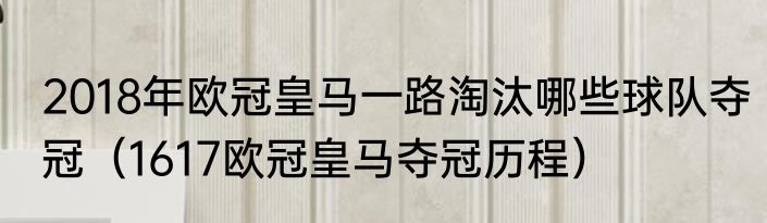 2018年欧冠皇马一路淘汰哪些球队夺冠（1617欧冠皇马夺冠历程）