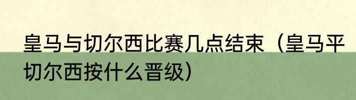 皇马与切尔西比赛几点结束（皇马平切尔西按什么晋级）