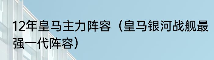 12年皇马主力阵容（皇马银河战舰最强一代阵容）