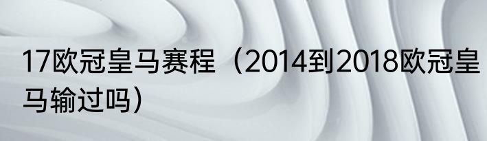 17欧冠皇马赛程（2014到2018欧冠皇马输过吗）