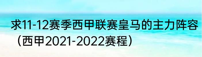 求11-12赛季西甲联赛皇马的主力阵容（西甲2021-2022赛程）