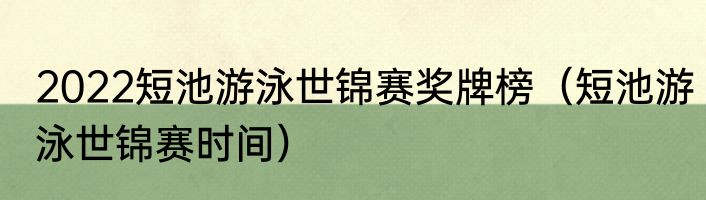 2022短池游泳世锦赛奖牌榜（短池游泳世锦赛时间）