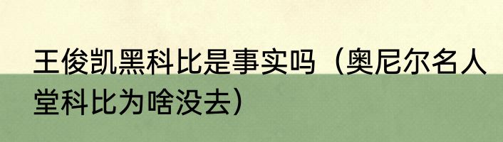 王俊凯黑科比是事实吗（奥尼尔名人堂科比为啥没去）
