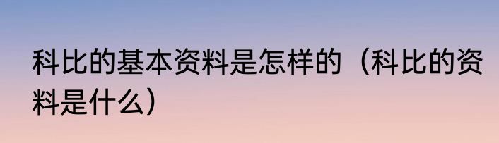 科比的基本资料是怎样的（科比的资料是什么）