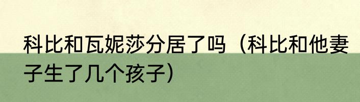 科比和瓦妮莎分居了吗（科比和他妻子生了几个孩子）