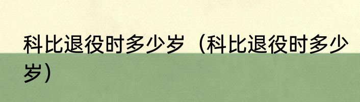 科比退役时多少岁（科比退役时多少岁）