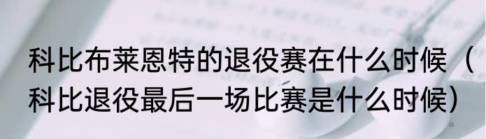 科比布莱恩特的退役赛在什么时候（科比退役最后一场比赛是什么时候）